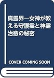 真霊界: 女神が教える守護霊と神霊治癒の秘密