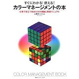 すぐにわかる!使える!!カラーマネージメントの本: 仕事で役立つ色あわせの理論と実践マニュアル