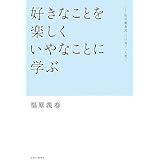 好きなことを楽しく いやなことに学ぶ (福原義春流、自分育て、人育て)