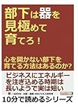 部下は器を見極めて育てろ！心を開かない部下を育てる方法はあるのか？ (10分で読めるシリーズ)
