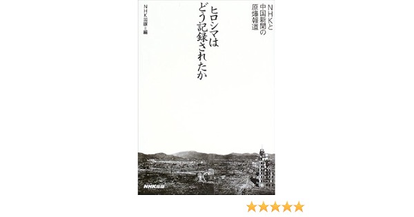 ヒロシマはどう記録されたか Nhkと中国新聞の原爆報道 Nhk出版 本 通販 Amazon
