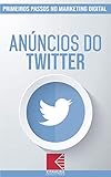 Anúncios Do Twitter: Turbine E Transforme Seu Negócio Com Técnicas De Marketing Digital (Primeiros Passos no Marketing Digital Livro 9) (Portuguese Edition)