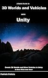A Quick Guide to 3D Worlds and Vehicles with Unity: Create 3D Worlds and Drive Vehicles in Unity in less than one hour (English Edition)