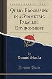 Query Processing in a Symmetric Parallel Environment (Classic Reprint)