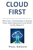 Cloud First: Why Technology Is Killing Your Small Business And What To Do About It (English Edition)
