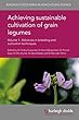 Achieving sustainable cultivation of grain legumes Volume 1: Advances in breeding and cultivation techniques (Burleigh Dodds Series in Agricultural Science)