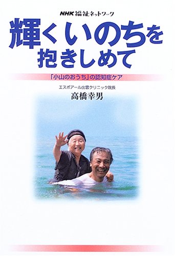 輝くいのちを抱きしめて―「小山のおうち」の認知症ケア (NHK福祉ネット 輝くいのちを抱きしめて―「小山のおうち」の認知症ケア (NHK福祉ネット