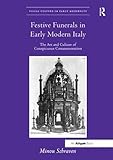 Festive Funerals in Early Modern Italy: The Art and Culture of Conspicuous Commemoration (Visual Culture in Early Modernity)