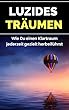 Luzides Träumen - Wie Du einen Klartraum jederzeit gezielt herbeiführst: Überwinde die Unlogik des Traumes und werde Schritt für Schritt ein Oneironaut ... Bewusstseinserweiterung) (German Edition)