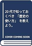 20代で知っておくべき「歴史の使い方」を教えよう。