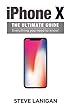 iPhone X The Ultimate Guide: Everything you need to know (English Edition)
