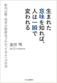 生まれた意味を知れば 人は一瞬で変われる 胎内記憶 前世記憶研究でわかった幸せへの近道 池川 明 本 通販 Amazon