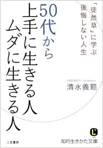 50代から上手に生きる人ムダに生きる人 徒然草 に学ぶ後悔しない人生 知的生きかた文庫 清水 義範 本 通販 Amazon