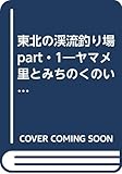 東北の渓流釣り場 PART1 青森・秋田・岩手編: ヤマメ里とみちのくいで湯をめぐる釣り旅ガイド (別冊山と溪谷)