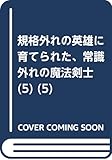 規格外れの英雄に育てられた、常識外れの魔法剣士(5) (モンスター文庫)