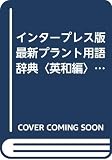 インタープレス版最新プラント用語辞典: 英和編 機械・化学・建築総合中辞典