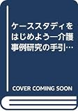 ケーススタディをはじめよう: 介護事例研究の手引き
