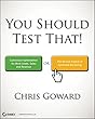 You Should Test That: Conversion Optimization for More Leads, Sales and Profit or The Art and Science of Optimized Marketing