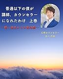 普通以下の僕が講師、カウンセラーになれたわけ　　上巻: ～暗い過去からの復活劇～