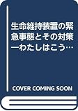 生命維持装置の緊急事態とその対策: わたしはこう考え,こうする (クリニカルエンジニアリング別冊)