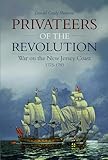 Privateers of the Revolution: War on the New Jersey Coast, 1775-1783