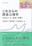 これからの障害心理学: 〈わたし〉と〈社会〉を問う (y-knot)