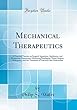 Mechanical Therapeutics: A Practical Treatise on Surgical Apparatus, Appliances, and Elementary Operations; Embracing Bandaging, Minor Surgery, Orthopraxy, and the Treatment of Fractures and Dislocations (Classic Reprint)