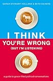 I Think You're Wrong (But I'm Listening): A Guide to Grace-Filled Political Conversations
