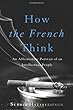 How the French Think: An Affectionate Portrait of an Intellectual People