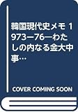 韓国現代史メモ 1973ー76―わたしの内なる金大中事件