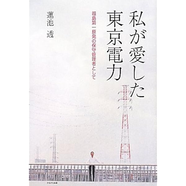 私が愛した東京電力 福島第一原発の保守管理者として 蓮池 透 本 通販 Amazon