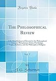 The Philosophical Review, Vol. 7: A Bi-Monthly Journal Devoted to the Philosophical Sciences: Metaphysics, Ethics, Psychology, Logic, Aesthetics, and the Philosophy of Religion (Classic Reprint)