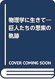 物理学に生きて: 巨人たちの思索の軌跡