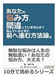 あなたの悩み方、間違っていませんか？悩んでいるときに前へ進む方法論。 (10分で読めるシリーズ)