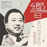 響　芥川也寸志の音楽世界 - 芥川也寸志