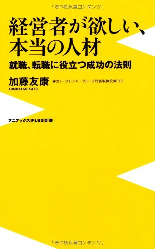 経営者が欲しい、本当の人材 ~就職、転職に役立つ成功の法則~ (ワニブックスPLUS新書) / 加藤 友康
