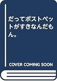 だってポストペットがすきなんだもん