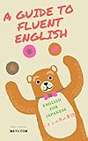 A GUIDE TO FLUENT ENGLISH: 　英語の価値と経済発展／英語脳／（実地研究からの）効果的な英語習得法 A Guide to Fluent English (English Education) (最良・最速・最高の英語学習法)