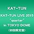 KAT-TUN LIVE 2015 “quarter" in TOKYO DOME（初回限定盤）