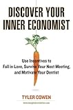 Discover Your Inner Economist: Use Incentives to Fall in Love, Survive Your Next Meeting, and Motivate Your Den tist Discover Your Inner Economist: Use Incentives to Fall in Love, Survive Your Next Meeting, and Motivate Your Den tist