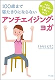 100歳まで寝たきりにならないアンチエイジング・ヨガ (今ある肩こり、腰痛から不眠まで消える) by 朝香聖栞（あさかせしる）