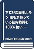 すごい恋愛ホルモン 誰もが持っている脳内物質を100% 使いこなす