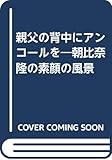 親父の背中にアンコールを: 朝比奈隆の素顔の風景