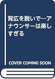 背広を脱いで: アナウンサーは楽しすぎる