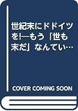 世紀末にドドイツを: もう世も末だなんていわせないわよ