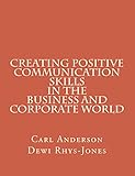 Creating Positive Communication Skills in the Business and Corporate World (English Edition)