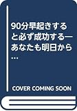 90分早起きすると必ず成功する: あなたも明日からトライを I LOVE朝32人の証言付き