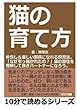 猫の育て方。仲良し＆楽しい関係になれる飼育法。「なぜ引っ掻かれたの？」猫の習性を理解して良きパートナーになろう。 (10分で読めるシリーズ)