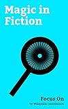 Focus On: Magic in Fiction: The Legend of Zelda, Final Fantasy XV, Fairy Tail, Yooka-Laylee, RWBY, Encantadia, The Irregular at Magic High School, Jedi, ... Harry Potter, Sith, etc. (English Edition)