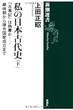 私の日本古代史(下): 『古事記』は偽書か――継体朝から律令国家成立まで